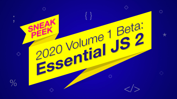 Sneak Peek at 2020 Volume 1 Beta: Essential JS 2