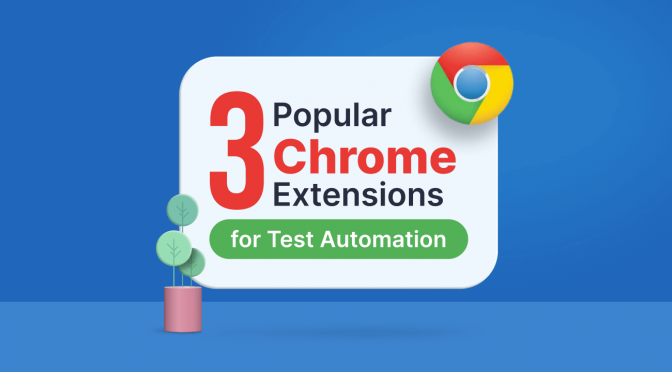 3 Popular Chrome Extensions for Test Automation