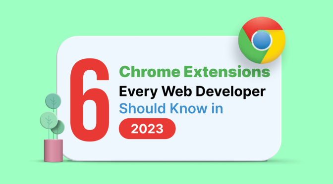 6 Chrome Extensions Every Web Developer Should Know in 2023