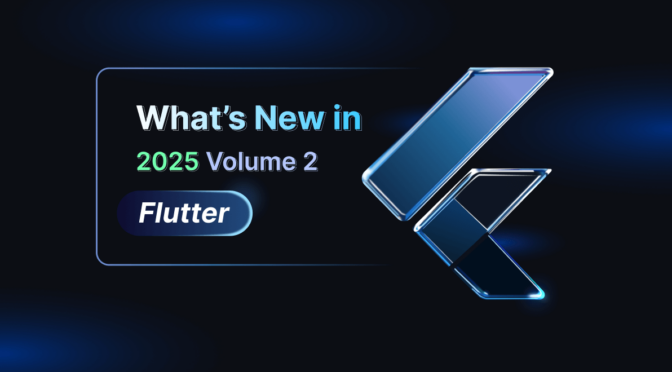 What’s New in 2025 Volume 2 Flutter
